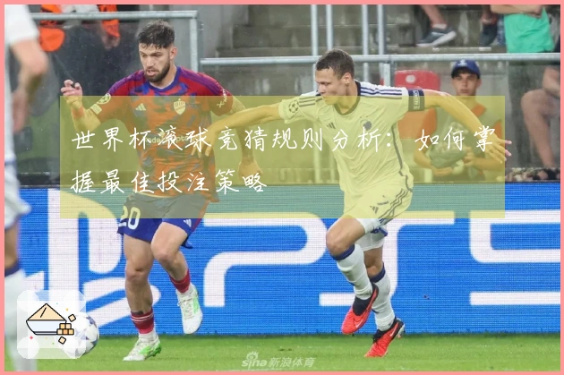 世界杯滚球竞猜规则分析：如何掌握最佳投注策略