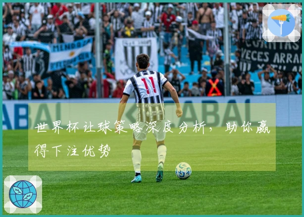 世界杯让球策略深度分析，助你赢得下注优势