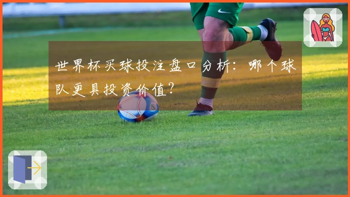 世界杯买球投注盘口分析：哪个球队更具投资价值？