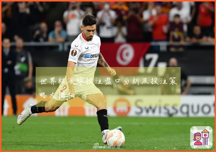 世界杯滚球投注盘口分析及投注策略大揭秘
