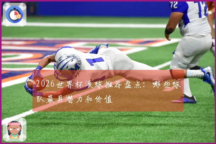 2026世界杯滚球推荐盘点：哪些球队最具潜力和价值
