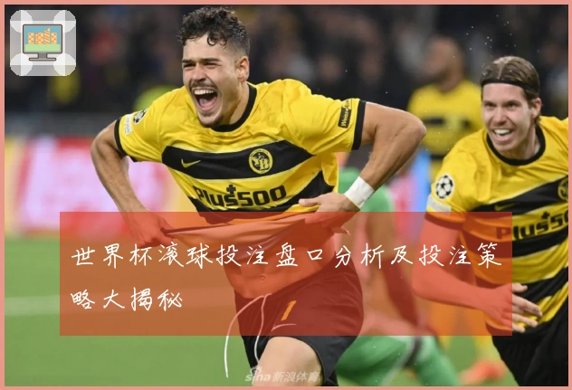 世界杯滚球投注盘口分析及投注策略大揭秘