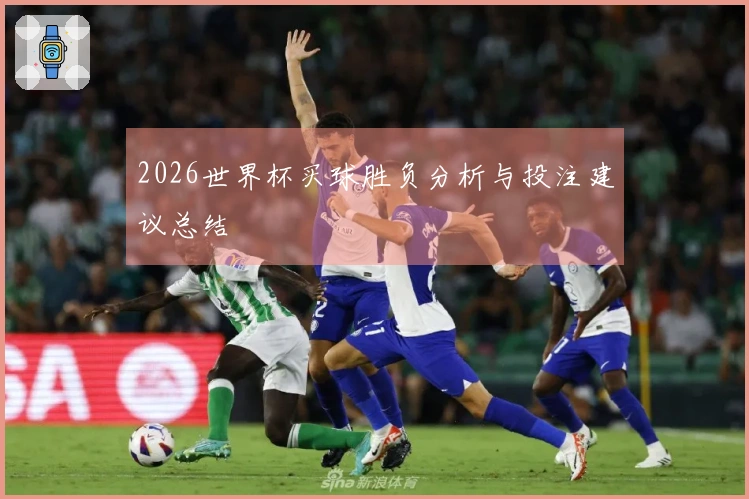 2026世界杯买球胜负分析与投注建议总结