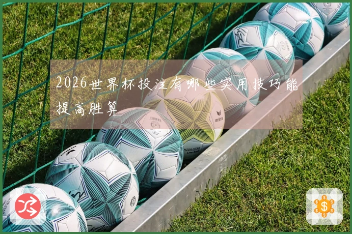 2026世界杯投注有哪些实用技巧能提高胜算